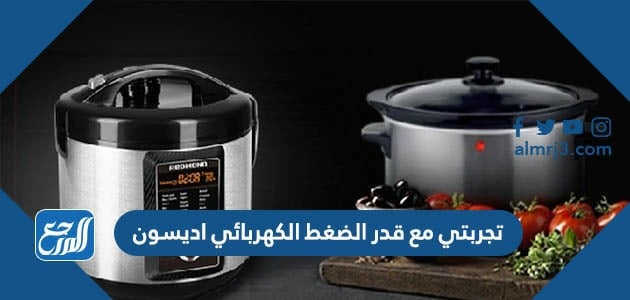 تجربتي مع قدر الضغط الكهربائي اديسون