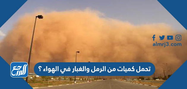 تحمل كميات من الرمل والغبار في الهواء ؟