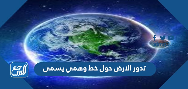 تدور الارض حول خط وهمي يسمى