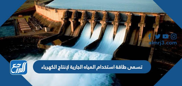 تسمى طاقة استخدام المياه الجارية لإنتاج الكهرباء