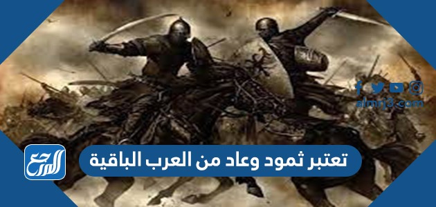 تعتبر ثمود وعاد من العرب الباقية
