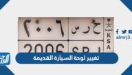 شروط وطريقة تغيير لوحة السيارة القديمة في السعودية 1447