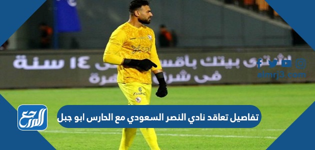 تفاصيل تعاقد نادي النصر السعودي مع الحارس ابو جبل