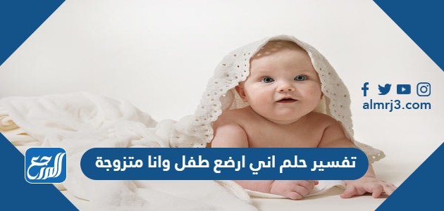 تفسير حلم اني ارضع طفل وانا متزوجة