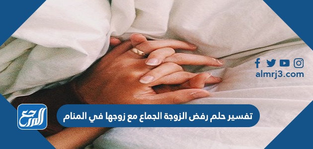 تفسير حلم رفض الزوجة الجماع مع زوجها في المنام