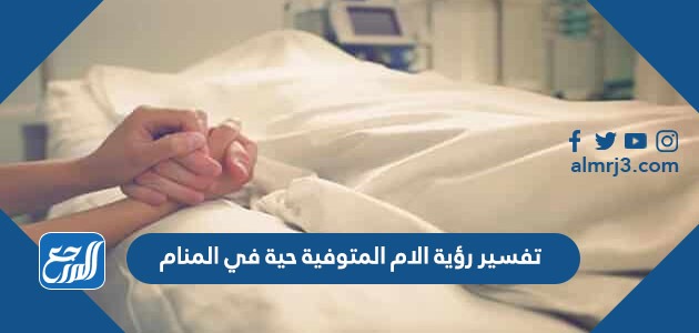 تفسير رؤية الام المتوفية حية في المنام