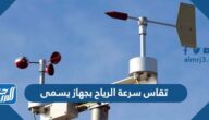 تقاس سرعة الرياح بجهاز يسمى