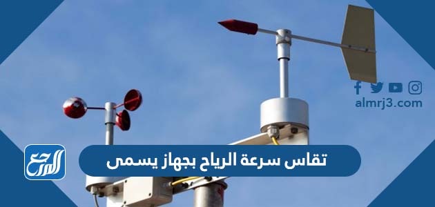 تقاس سرعة الرياح بجهاز يسمى