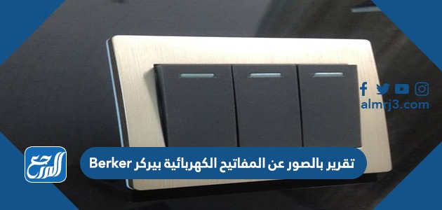تقرير بالصور عن المفاتيح الكهربائية بيركر Berker