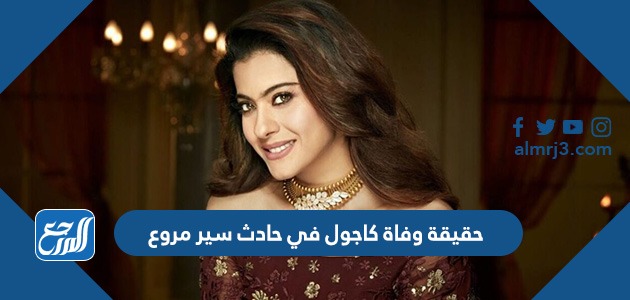 حقيقة وفاة كاجول في حادث سير مروع