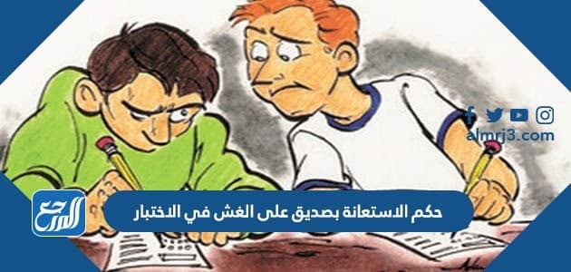 حكم الاستعانة بصديق على الغش في الاختبار