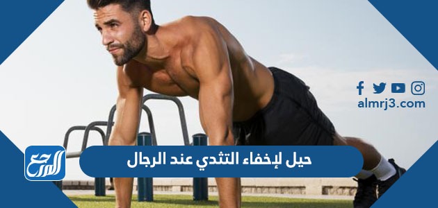 حيل لإخفاء التثدي عند الرجال