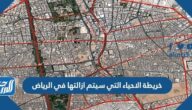 خريطة الاحياء التي سيتم ازالتها في الرياض