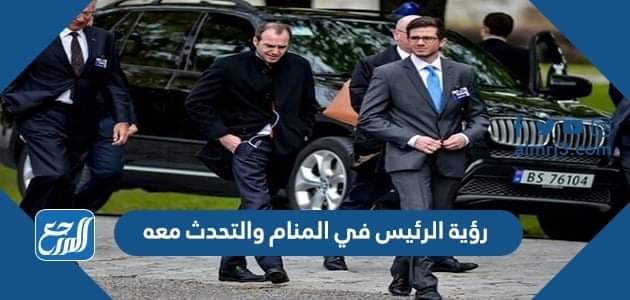 رؤية الرئيس في المنام والتحدث معه