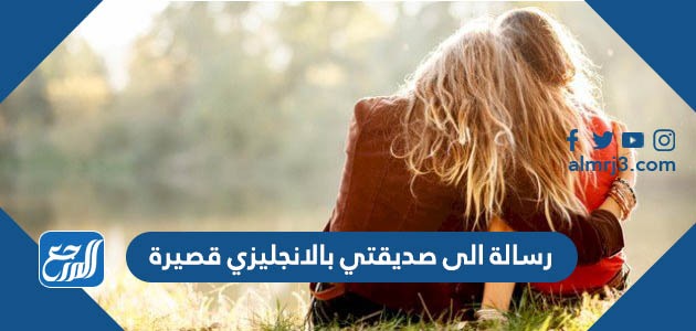 رسالة الى صديقتي بالانجليزي قصيرة