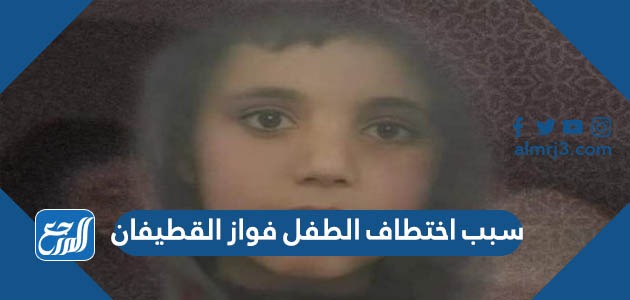 سبب اختطاف الطفل فواز القطيفان
