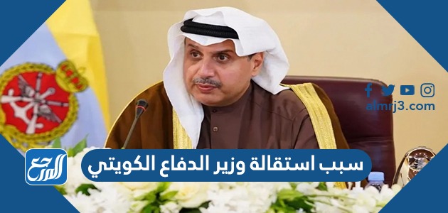 سبب استقالة وزير الدفاع الكويتي
