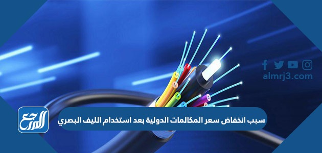 سبب انخفاض سعر المكالمات الدولية بعد استخدام الليف البصري