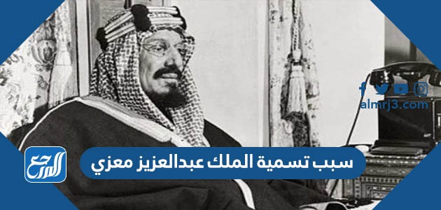 سبب تسمية الملك عبدالعزيز معزي