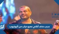 سبب حذف أغاني عمرو دياب من اليوتيوب