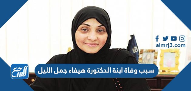 سبب وفاة ابنة الدكتورة هيفاء جمل الليل