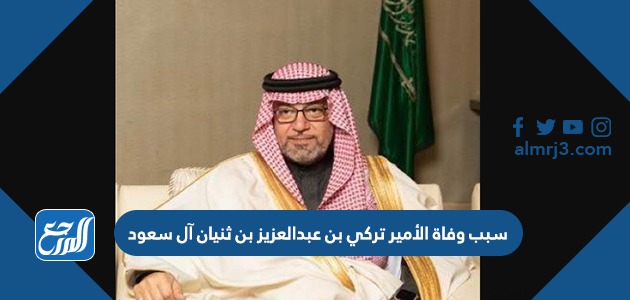 سبب وفاة الأمير تركي بن عبدالعزيز بن ثنيان آل سعود