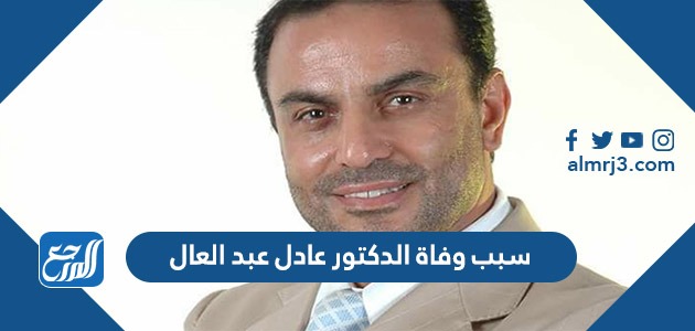 سبب وفاة الدكتور عادل عبد العال