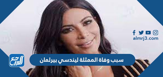 سبب وفاة الممثلة ليندسي بيرلمان