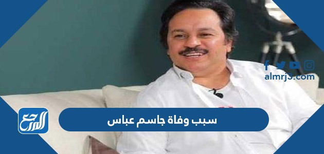 سبب وفاة جاسم عباس