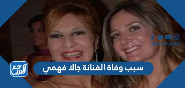 سبب وفاة الفنانة جالا فهمي