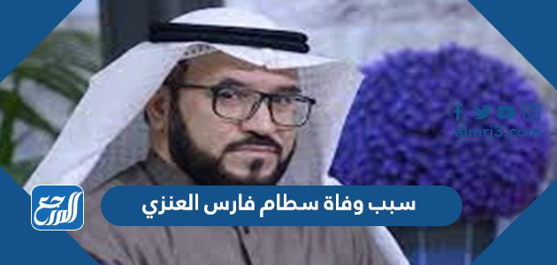 سبب وفاة سطام فارس العنزي