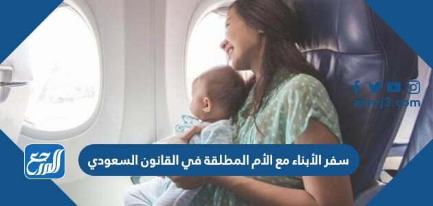 سفر الأبناء مع الأم المطلقة في القانون السعودي