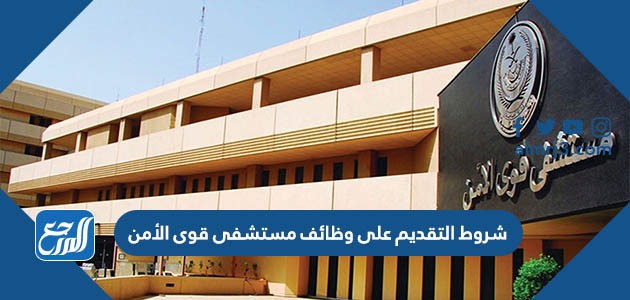 شروط التقديم على وظائف مستشفى قوى الأمن