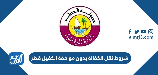 شروط نقل الكفالة بدون موافقة الكفيل قطر 2022