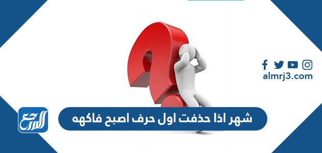 شهر اذا حذفت اول حرف اصبح فاكهه