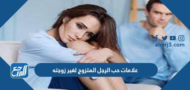 علامات حب الرجل المتزوج لغير زوجته