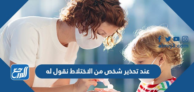 عند تحذير شخص من الاختلاط نقول له