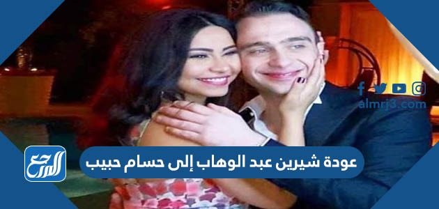 عودة شيرين عبد الوهاب إلى حسام حبيب