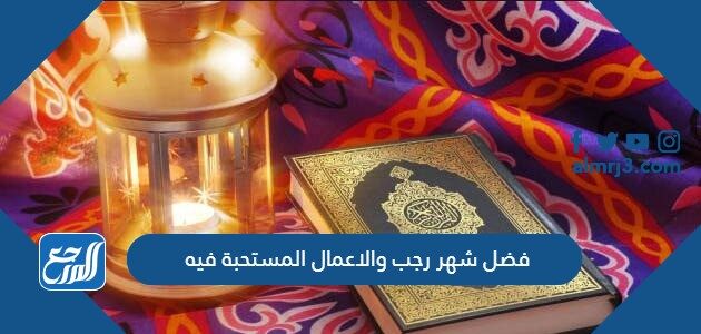 فضل شهر رجب والاعمال المستحبة فيه فضل شهر رجب والاعمال المستحبة فيه