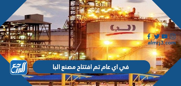 في اي عام تم افتتاح مصنع البا