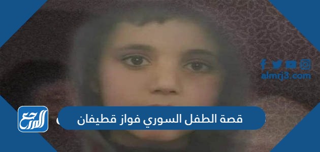 قصة الطفل السوري فواز قطيفان