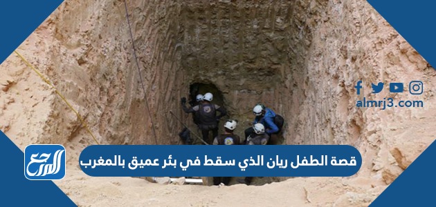 قصة الطفل ريان الذي سقط في بئر عميق بالمغرب