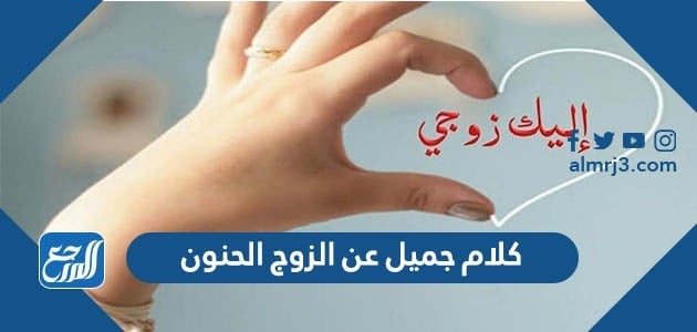 كلام جميل عن الزوج الحنون