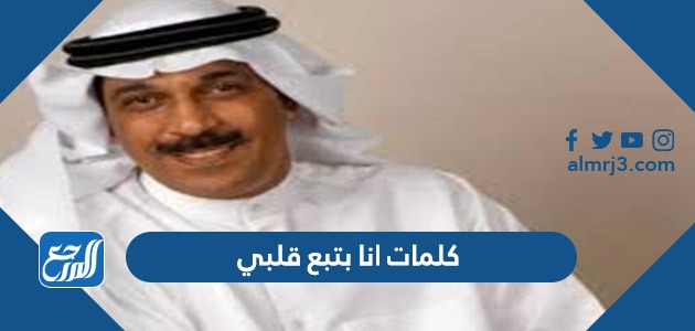 كلمات انا بتبع قلبي عبدالله الرويشد