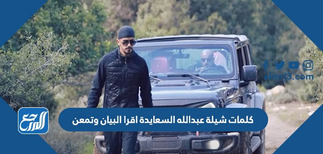 كلمات شيلة عبدالله السعايدة اقرا البيان وتمعن