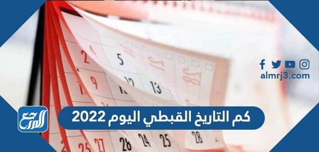 كم التاريخ القبطي اليوم 2022