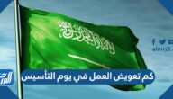 كم تعويض العمل في يوم التأسيس كم تعويض العمل في يوم التأسيس