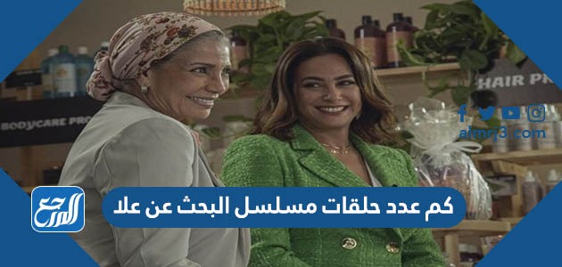 كم عدد حلقات مسلسل البحث عن علا