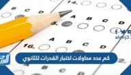 كم عدد محاولات اختبار القدرات للثانوي كم عدد محاولات اختبار القدرات للثانوي