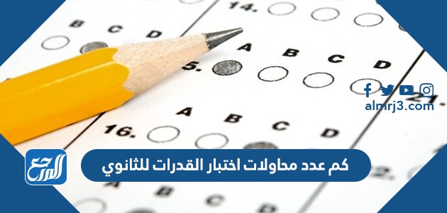كم عدد محاولات اختبار القدرات للثانوي